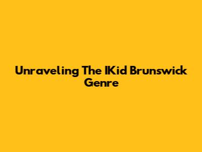 Unraveling The IKid Brunswick Genre