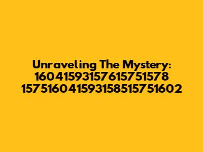 Unraveling The Mystery: 16041593157615751578 157516041593158515751602
