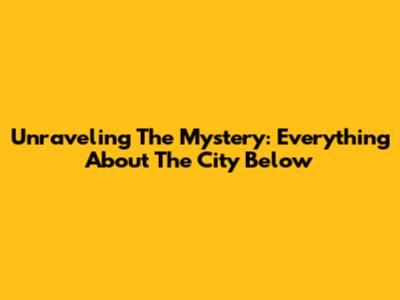 Unraveling The Mystery: Everything About 'The City Below'