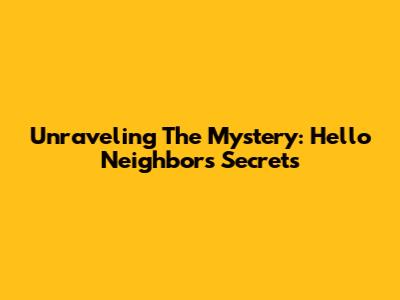 Unraveling The Mystery: Hello Neighbor's Secrets