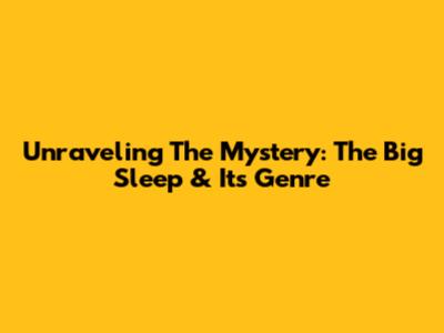 Unraveling The Mystery: The Big Sleep & Its Genre