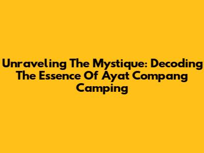 Unraveling The Mystique: Decoding The Essence Of 'Ayat Compang Camping'