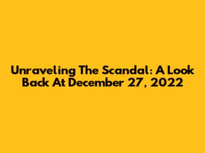 Unraveling The Scandal: A Look Back At December 27, 2022