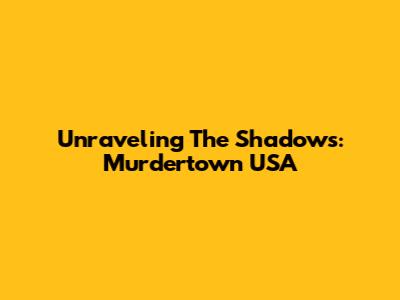 Unraveling The Shadows: Murdertown USA