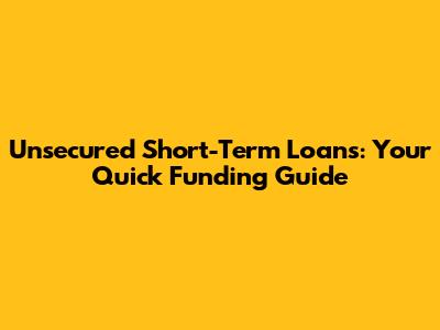 Unsecured Short-Term Loans: Your Quick Funding Guide