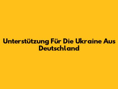 Unterstützung Für Die Ukraine Aus Deutschland