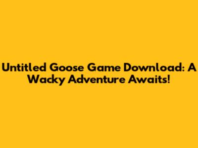 Untitled Goose Game Download: A Wacky Adventure Awaits!