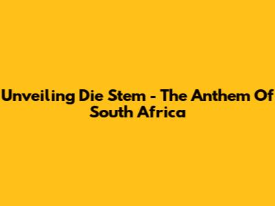 Unveiling 'Die Stem' - The Anthem Of South Africa