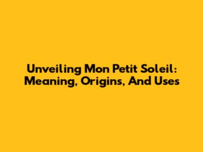 Unveiling 'Mon Petit Soleil': Meaning, Origins, And Uses