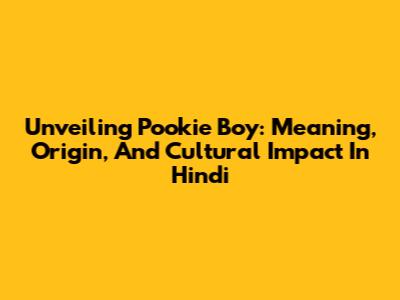 Unveiling 'Pookie Boy': Meaning, Origin, And Cultural Impact In Hindi