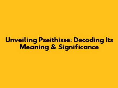 Unveiling 'Pseithisse': Decoding Its Meaning & Significance