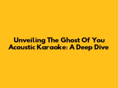 Unveiling 'The Ghost Of You' Acoustic Karaoke: A Deep Dive