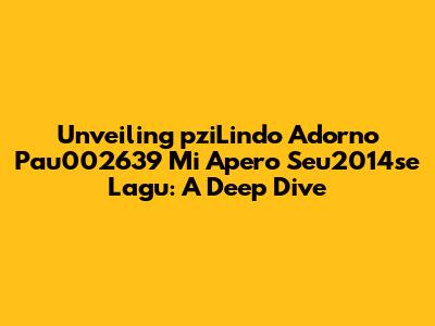 Unveiling 'pziLindo Adorno Pau002639 Mi Apero Seu2014se Lagu': A Deep Dive
