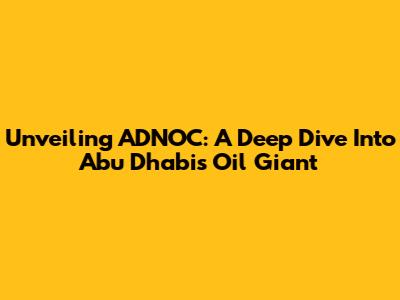 Unveiling ADNOC: A Deep Dive Into Abu Dhabi's Oil Giant