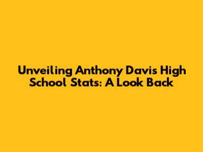 Unveiling Anthony Davis' High School Stats: A Look Back