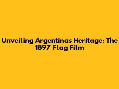 Unveiling Argentina's Heritage: The 1897 Flag Film