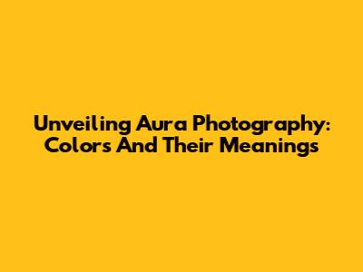 Unveiling Aura Photography: Colors And Their Meanings