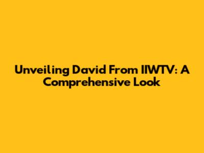 Unveiling David From IIWTV: A Comprehensive Look