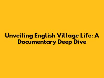 Unveiling English Village Life: A Documentary Deep Dive