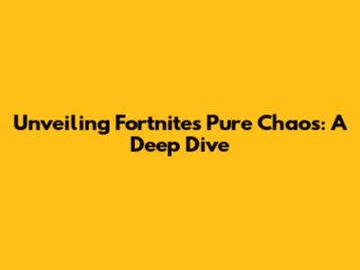 Unveiling Fortnite's Pure Chaos: A Deep Dive