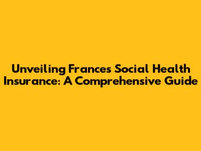 Unveiling France's Social Health Insurance: A Comprehensive Guide
