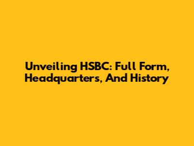 Unveiling HSBC: Full Form, Headquarters, And History