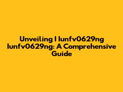 Unveiling I Iunfv0629ng Iunfv0629ng: A Comprehensive Guide