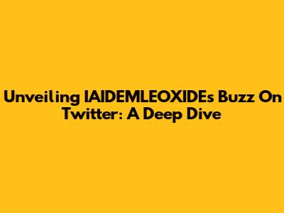 Unveiling IAIDEMLEOXIDE's Buzz On Twitter: A Deep Dive