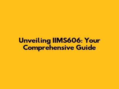 Unveiling IIMS606: Your Comprehensive Guide
