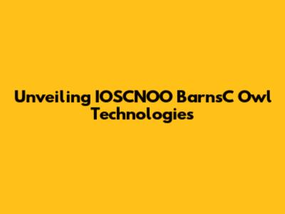 Unveiling IOSCNOO BarnsC Owl Technologies