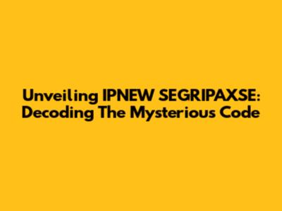 Unveiling IPNEW SEGRIPAXSE: Decoding The Mysterious Code