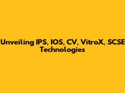 Unveiling IPS, IOS, CV, VitroX, SCSE Technologies