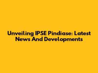 Unveiling IPSE Pindiase: Latest News And Developments
