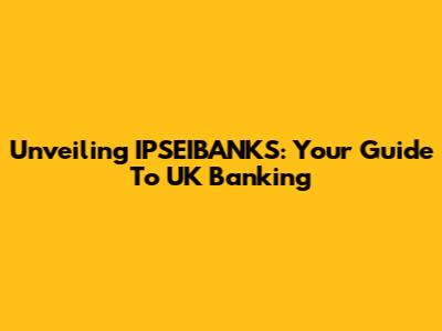 Unveiling IPSEIBANKS: Your Guide To UK Banking