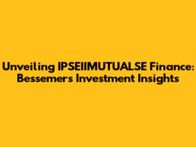 Unveiling IPSEIIMUTUALSE Finance: Bessemer's Investment Insights