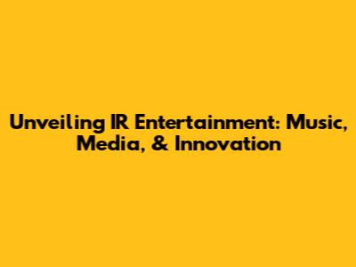 Unveiling IR Entertainment: Music, Media, & Innovation