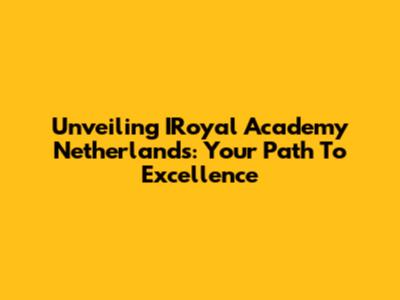 Unveiling IRoyal Academy Netherlands: Your Path To Excellence