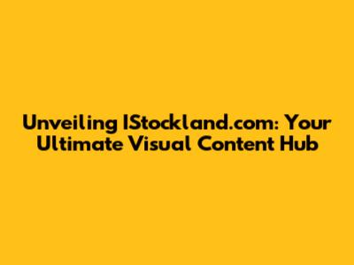 Unveiling IStockland.com: Your Ultimate Visual Content Hub