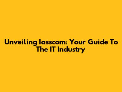Unveiling Iasscom: Your Guide To The IT Industry