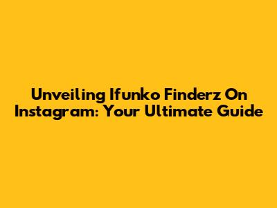 Unveiling Ifunko Finderz On Instagram: Your Ultimate Guide