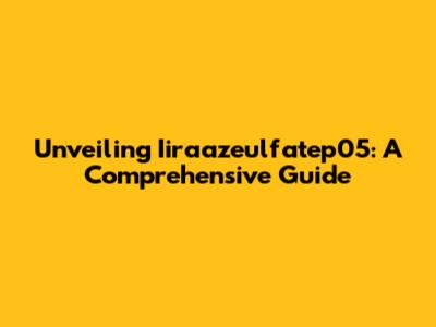 Unveiling Iiraazeulfatep05: A Comprehensive Guide