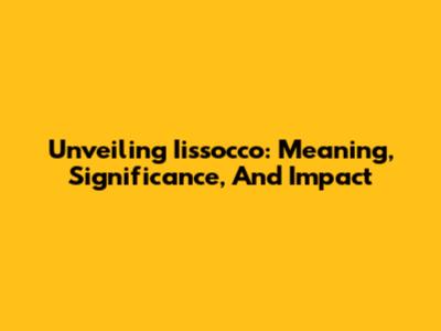 Unveiling Iissocco: Meaning, Significance, And Impact