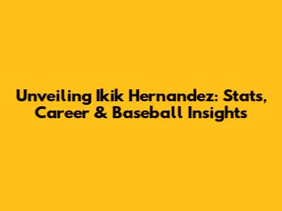 Unveiling Ikik Hernandez: Stats, Career & Baseball Insights
