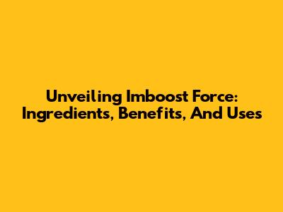 Unveiling Imboost Force: Ingredients, Benefits, And Uses