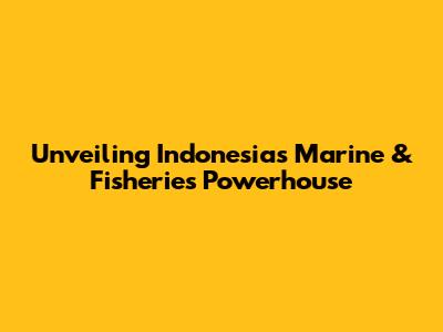 Unveiling Indonesia's Marine & Fisheries Powerhouse