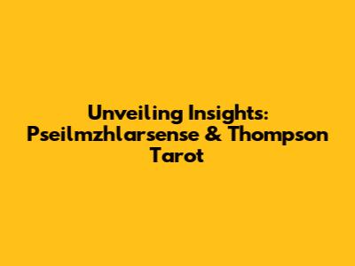 Unveiling Insights: Pseilmzhlarsense & Thompson Tarot