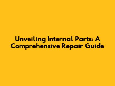 Unveiling Internal Parts: A Comprehensive Repair Guide