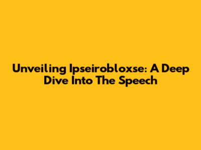 Unveiling Ipseirobloxse: A Deep Dive Into The Speech