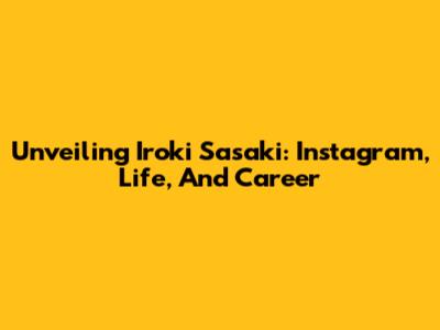 Unveiling Iroki Sasaki: Instagram, Life, And Career