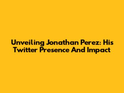 Unveiling Jonathan Perez: His Twitter Presence And Impact